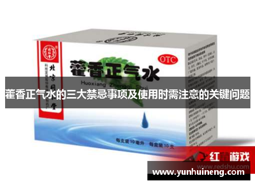 藿香正气水的三大禁忌事项及使用时需注意的关键问题
