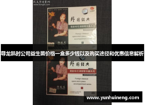 尊龙凯时公司益生菌价格一盒多少钱以及购买途径和优惠信息解析