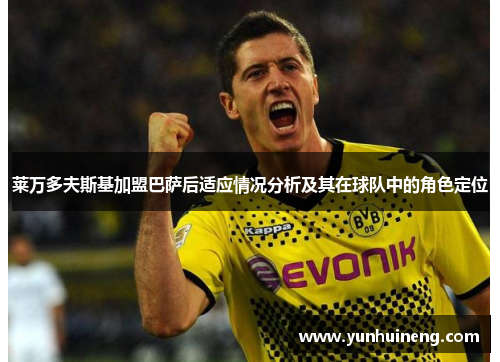莱万多夫斯基加盟巴萨后适应情况分析及其在球队中的角色定位